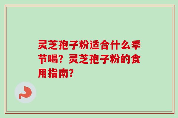 灵芝孢子粉适合什么季节喝？灵芝孢子粉的食用指南？