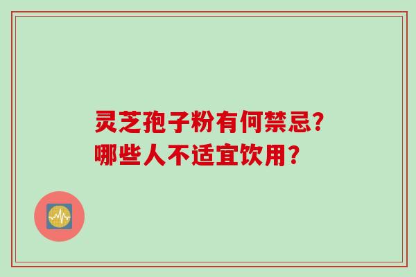 灵芝孢子粉有何禁忌？哪些人不适宜饮用？