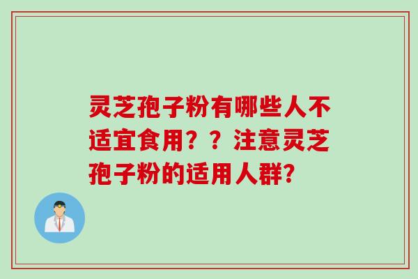 灵芝孢子粉有哪些人不适宜食用？？注意灵芝孢子粉的适用人群？