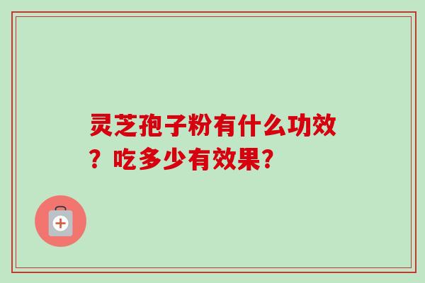 灵芝孢子粉有什么功效？吃多少有效果？