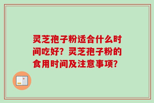 灵芝孢子粉适合什么时间吃好？灵芝孢子粉的食用时间及注意事项？