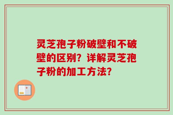 灵芝孢子粉破壁和不破壁的区别？详解灵芝孢子粉的加工方法？