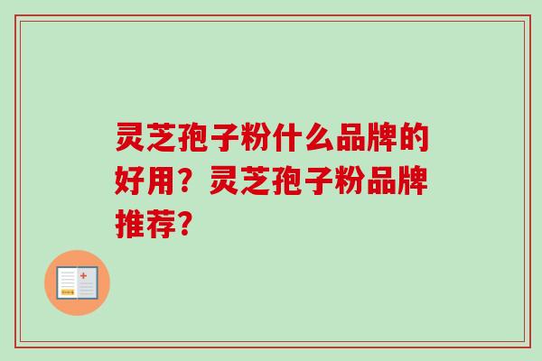 灵芝孢子粉什么品牌的好用？灵芝孢子粉品牌推荐？