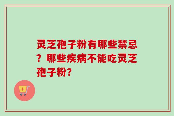 灵芝孢子粉有哪些禁忌？哪些疾病不能吃灵芝孢子粉？