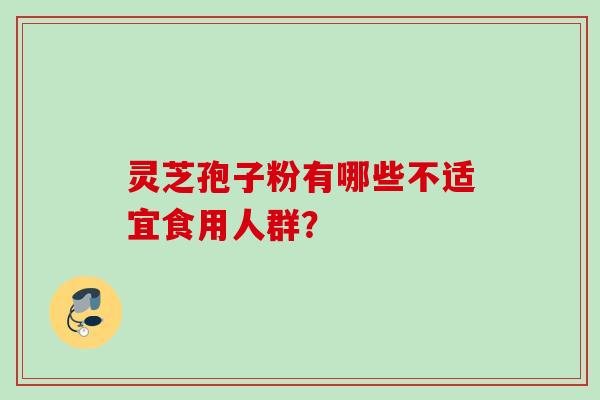 灵芝孢子粉有哪些不适宜食用人群？