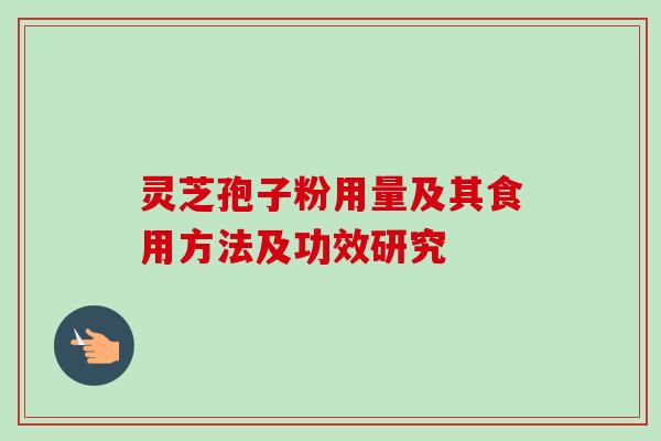 灵芝孢子粉用量及其食用方法及功效研究