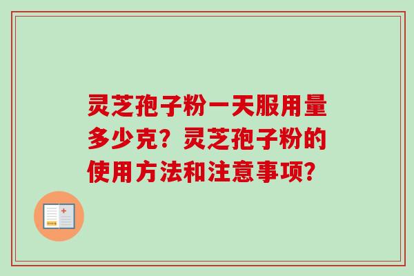 灵芝孢子粉一天服用量多少克？灵芝孢子粉的使用方法和注意事项？