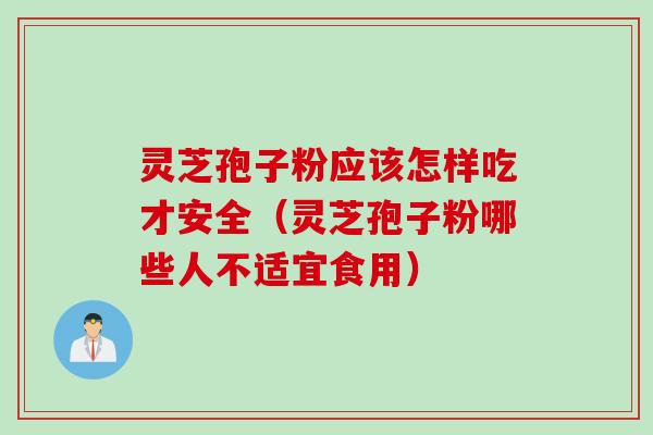灵芝孢子粉应该怎样吃才安全（灵芝孢子粉哪些人不适宜食用）