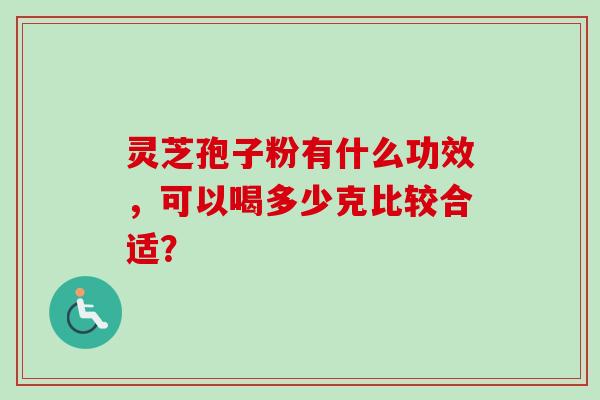 灵芝孢子粉有什么功效，可以喝多少克比较合适？