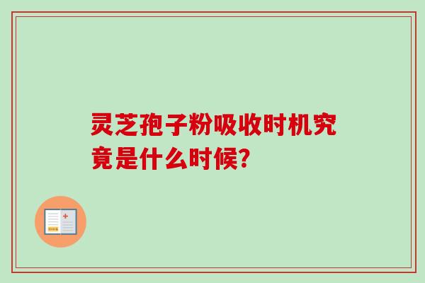 灵芝孢子粉吸收时机究竟是什么时候？