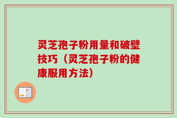 灵芝孢子粉用量和破壁技巧（灵芝孢子粉的健康服用方法）