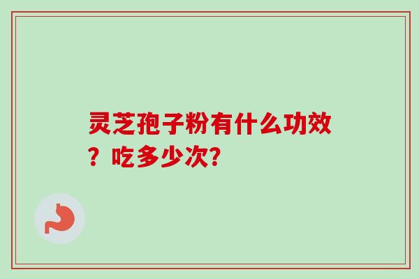 灵芝孢子粉有什么功效？吃多少次？