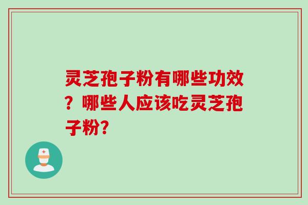 灵芝孢子粉有哪些功效？哪些人应该吃灵芝孢子粉？
