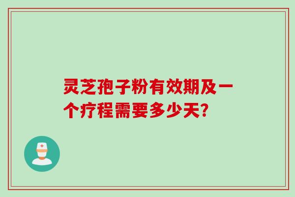 灵芝孢子粉有效期及一个疗程需要多少天？