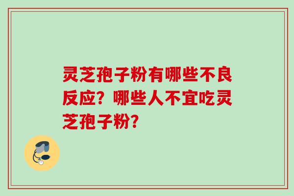 灵芝孢子粉有哪些不良反应？哪些人不宜吃灵芝孢子粉？