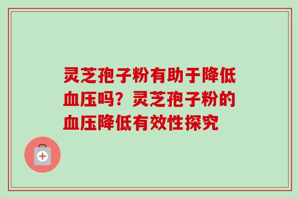 灵芝孢子粉有助于降低血压吗？灵芝孢子粉的血压降低有效性探究