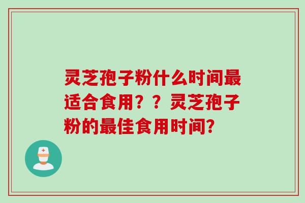 灵芝孢子粉什么时间最适合食用？？灵芝孢子粉的最佳食用时间？
