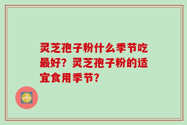灵芝孢子粉什么季节吃最好？灵芝孢子粉的适宜食用季节？