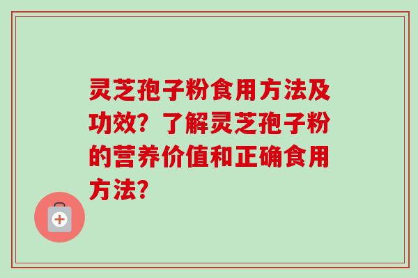 灵芝孢子粉食用方法及功效？了解灵芝孢子粉的营养价值和正确食用方法？