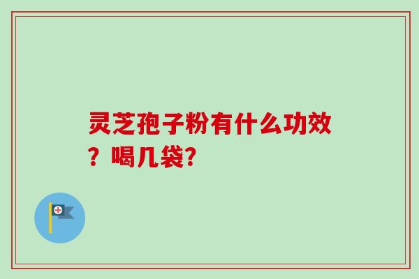 灵芝孢子粉有什么功效？喝几袋？