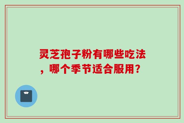灵芝孢子粉有哪些吃法，哪个季节适合服用？