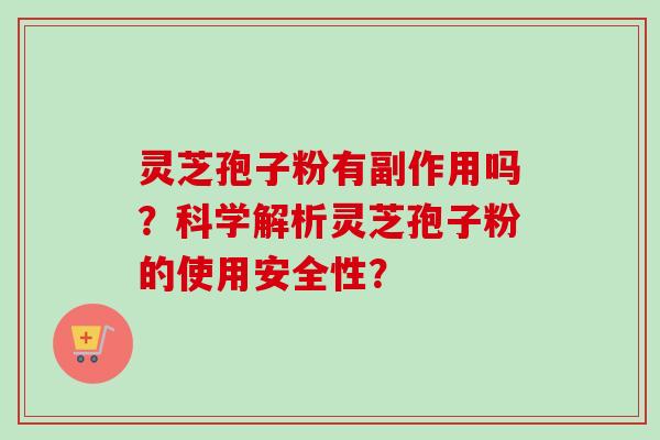 灵芝孢子粉有副作用吗？科学解析灵芝孢子粉的使用安全性？