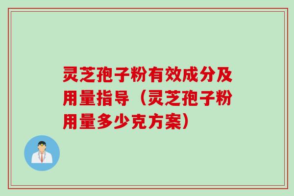 灵芝孢子粉有效成分及用量指导（灵芝孢子粉用量多少克方案）