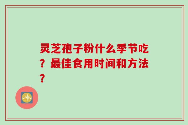 灵芝孢子粉什么季节吃？最佳食用时间和方法？