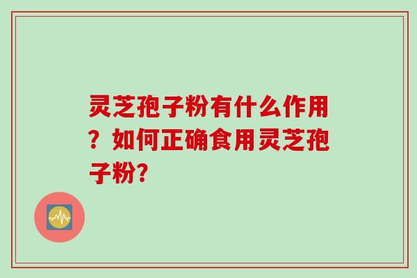 灵芝孢子粉有什么作用？如何正确食用灵芝孢子粉？