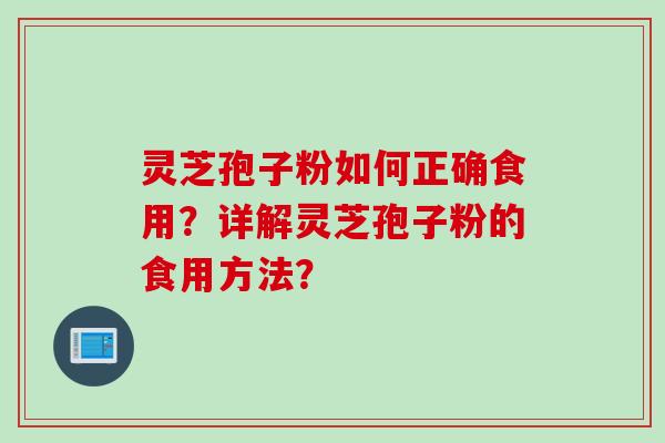 灵芝孢子粉如何正确食用？详解灵芝孢子粉的食用方法？