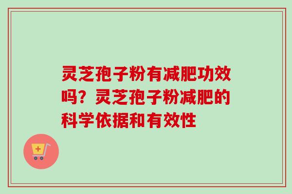 灵芝孢子粉有减肥功效吗？灵芝孢子粉减肥的科学依据和有效性