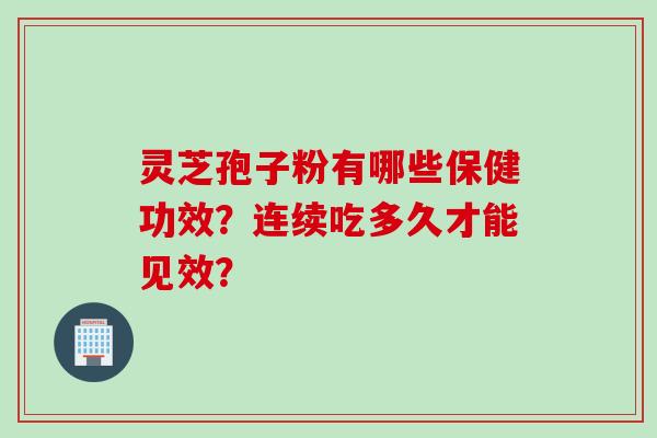 灵芝孢子粉有哪些保健功效？连续吃多久才能见效？