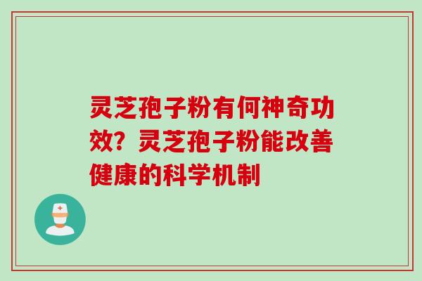 灵芝孢子粉有何神奇功效？灵芝孢子粉能改善健康的科学机制