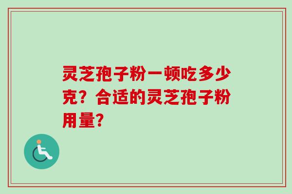 灵芝孢子粉一顿吃多少克？合适的灵芝孢子粉用量？