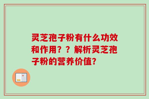 灵芝孢子粉有什么功效和作用？？解析灵芝孢子粉的营养价值？