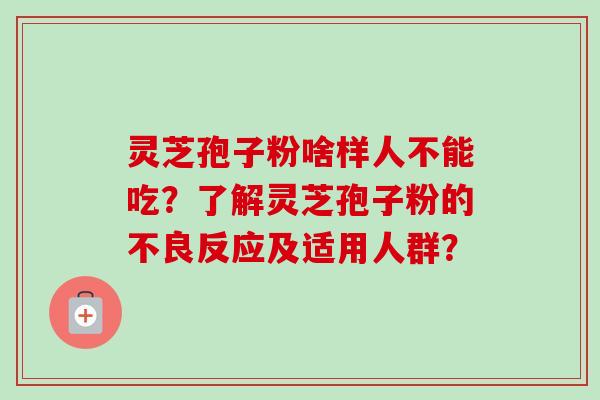 灵芝孢子粉啥样人不能吃？了解灵芝孢子粉的不良反应及适用人群？