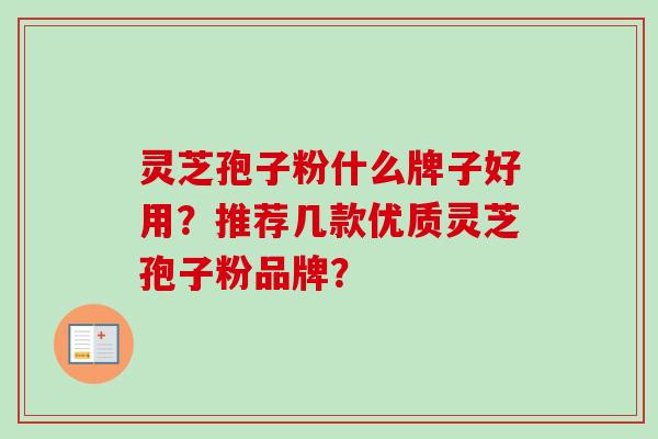 灵芝孢子粉什么牌子好用？推荐几款优质灵芝孢子粉品牌？