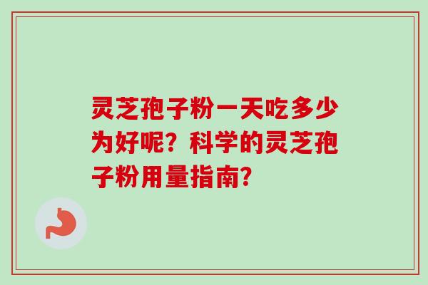 灵芝孢子粉一天吃多少为好呢？科学的灵芝孢子粉用量指南？