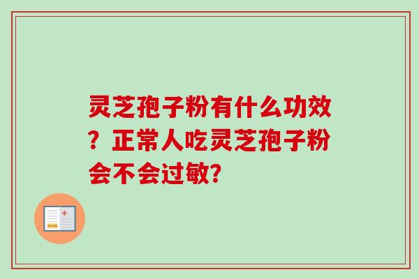 灵芝孢子粉有什么功效？正常人吃灵芝孢子粉会不会过敏？