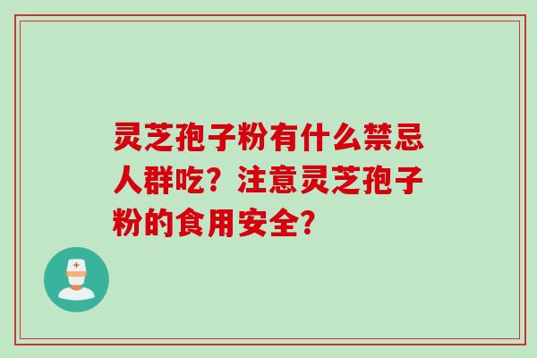 灵芝孢子粉有什么禁忌人群吃？注意灵芝孢子粉的食用安全？