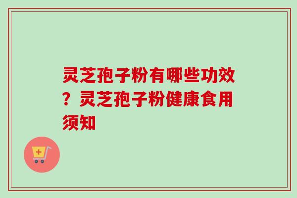 灵芝孢子粉有哪些功效？灵芝孢子粉健康食用须知