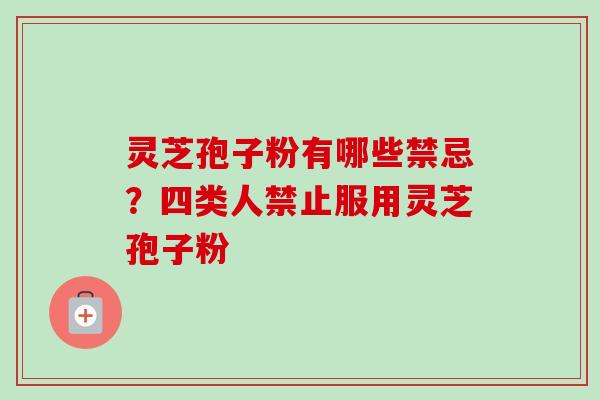 灵芝孢子粉有哪些禁忌？四类人禁止服用灵芝孢子粉