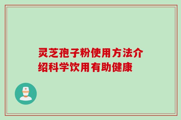 灵芝孢子粉使用方法介绍科学饮用有助健康