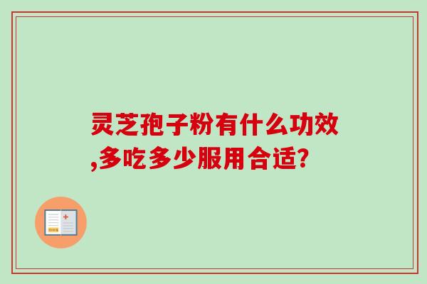 灵芝孢子粉有什么功效,多吃多少服用合适？