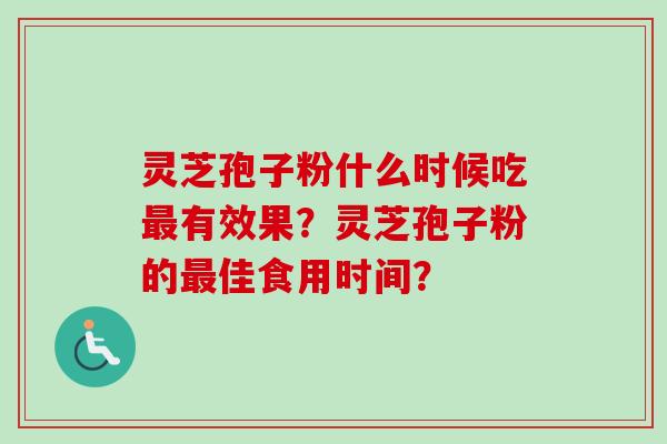 灵芝孢子粉什么时候吃最有效果？灵芝孢子粉的最佳食用时间？
