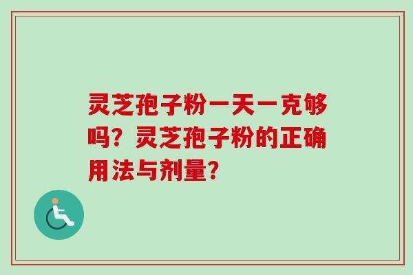 灵芝孢子粉一天一克够吗？灵芝孢子粉的正确用法与剂量？