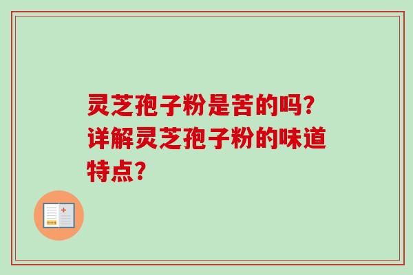 灵芝孢子粉是苦的吗？详解灵芝孢子粉的味道特点？