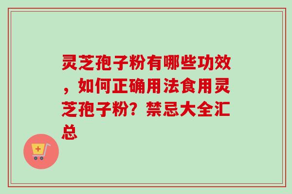 灵芝孢子粉有哪些功效，如何正确用法食用灵芝孢子粉？禁忌大全汇总