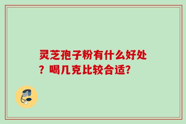 灵芝孢子粉有什么好处？喝几克比较合适？