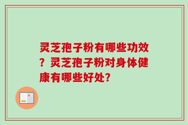 灵芝孢子粉有哪些功效？灵芝孢子粉对身体健康有哪些好处？